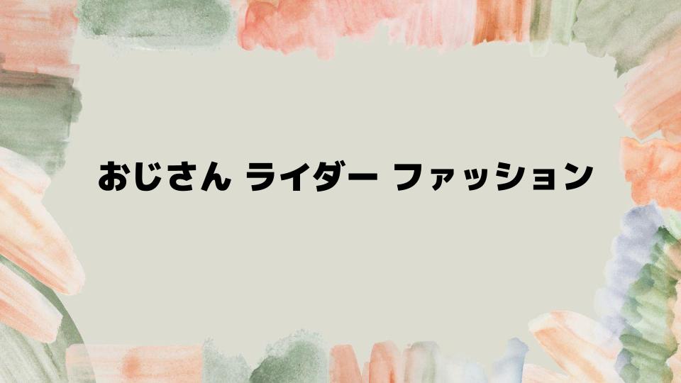 おじさん ライダー ファッションを楽しむコツ